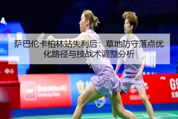 萨巴伦卡柏林站失利后：草地防守落点优化路径与技战术调整分析（9game app）