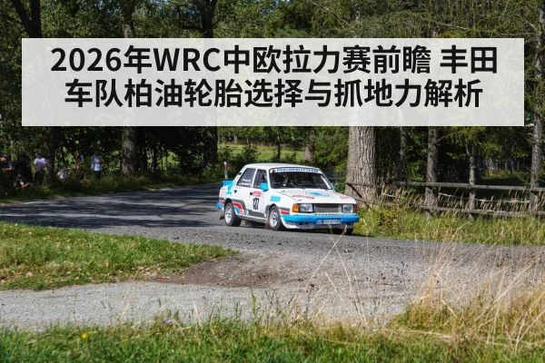 2026年WRC中欧拉力赛前瞻 丰田车队柏油轮胎选择与抓地力解析