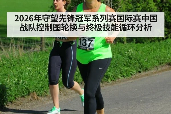 2026年守望先锋冠军系列赛国际赛中国战队控制图轮换与终极技能循环分析