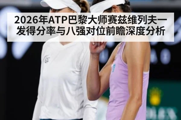 2026年ATP巴黎大师赛兹维列夫一发得分率与八强对位前瞻深度分析
