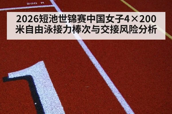 2026短池世锦赛中国女子4×200米自由泳接力棒次与交接风险分析